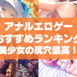 アナルエロゲーおすすめランキング!美少女の尻穴に挿入したりじっくり眺めたい!