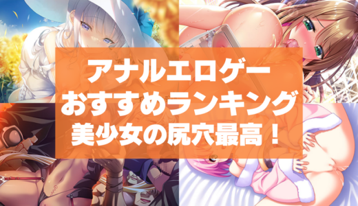 アナルエロゲーおすすめランキング！美少女の尻穴に挿入したりじっくり眺めたい！