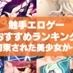 触手エロゲーおすすめランキング!完全に拘束された美少女が犯されまくる興奮!