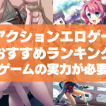 アクションエロゲーおすすめランキング!Hシーンを見るにはゲームの実力に左右されちゃう!