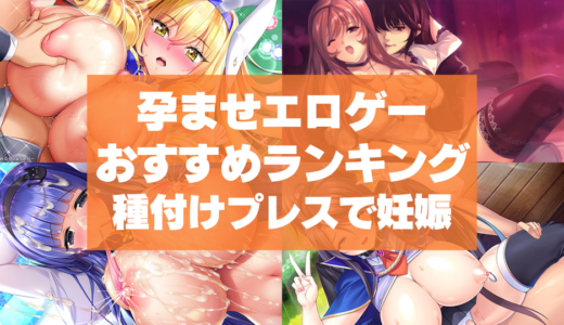 孕ませエロゲーおすすめランキング！種付けプレスで美少女を妊娠させてボテ腹にしちゃえ！