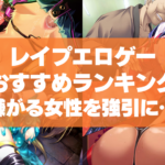 レイプエロゲーおすすめランキング!嫌がる女性を強引に犯して貶める鬼畜の所業!