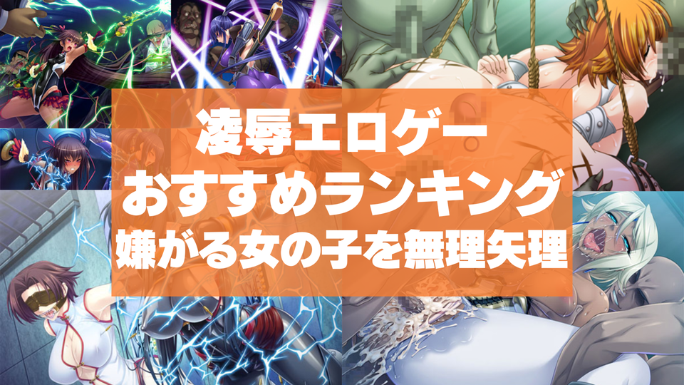 凌辱エロゲーおすすめランキング！嫌がる女の子を無理矢理犯してボロボロにする鬼畜行為！