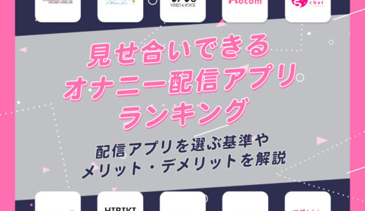 オナニー配信アプリおすすめ20選！選び方の基準やメリット・デメリットを解説